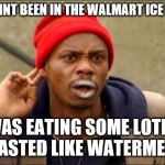 Dave Chapelle | NAH I AINT BEEN IN THE WALMART ICE CREAM; I WAS EATING SOME LOTION IT TASTED LIKE WATERMELON | image tagged in dave chapelle | made w/ Imgflip meme maker