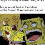 People: gets two ads | Me on the other hand: | People: Criticizing YouTube of having two ads; Me who watched all the videos at the Crused Commericals channel: | image tagged in laughing spongebob,ads,youtube,cursed commercials,memes | made w/ Imgflip meme maker