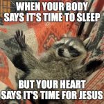 Doody's Racoon | WHEN YOUR BODY SAYS IT'S TIME TO SLEEP; BUT YOUR HEART SAYS IT'S TIME FOR JESUS | image tagged in doody's racoon | made w/ Imgflip meme maker