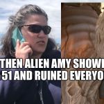 BBQ Becky | AND THEN ALIEN AMY SHOWED UP AT AREA 51 AND RUINED EVERYONE’S DAY | image tagged in bbq becky | made w/ Imgflip meme maker