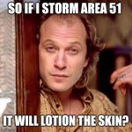 Buffalo Bill Silence of the lambs | SO IF I STORM AREA 51; IT WILL LOTION THE SKIN? | image tagged in buffalo bill silence of the lambs | made w/ Imgflip meme maker
