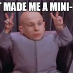 Mini Me Air Quotes | I JUST MADE ME A MINI-MEME | image tagged in mini me air quotes | made w/ Imgflip meme maker