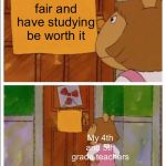 This won't get featured because it isn't a comment | Make tests fair and have studying be worth it; My 4th and 5th grade teachers | image tagged in memes | made w/ Imgflip meme maker