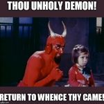 go away you annoying little... | THOU UNHOLY DEMON! RETURN TO WHENCE THY CAME! | image tagged in demon's advice | made w/ Imgflip meme maker