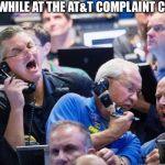 Upset Stock Market Traders | MEANWHILE AT THE AT&T COMPLAINT CENTRE | image tagged in upset stock market traders | made w/ Imgflip meme maker