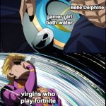 Giorno Drinks Piss | Belle Delphine; gamer girl bath water; virgins who play fortnite | image tagged in giorno drinks piss,jojo's bizarre adventure,memes | made w/ Imgflip meme maker