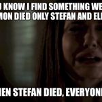 When You Find Out Vampire Diaries Is Almost Over | YOU KNOW I FIND SOMETHING WEIRD
WHEN DAMON DIED ONLY STEFAN AND ELENA CRIED. BUT WHEN STEFAN DIED, EVERYONE CRIED. | image tagged in when you find out vampire diaries is almost over | made w/ Imgflip meme maker