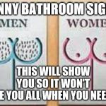 Funny Bathroom Signs | FUNNY BATHROOM SIGNS; THIS WILL SHOW YOU SO IT WON'T CONFUSE YOU ALL WHEN YOU NEED TO GO. | image tagged in funny bathroom signs,memes,funny memes,funny signs | made w/ Imgflip meme maker