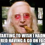 Jimmy Savile | STARTING TO WISH I HADN'T BOTHERED HAVING A GO ON FACE APP | image tagged in jimmy savile | made w/ Imgflip meme maker