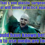 voldemortemer | That's one plastic surgeon that will never practice again; should have known better than to use medicare for all | image tagged in voldemortemer | made w/ Imgflip meme maker