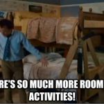 There's so much room for activities | image tagged in there's so much room for activities | made w/ Imgflip meme maker
