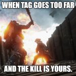 battlefield 1 | WHEN TAG GOES TOO FAR; AND THE KILL IS YOURS. | image tagged in battlefield 1 | made w/ Imgflip meme maker