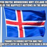 iceland flag | YOU MAYBE WONDERING WHY ICELAND IS ONE OF THE HAPPIEST NATIONS IN THE WORLD; THANKS TO ROBBIE ROTTEN AND THAT COUNTRY'S ENTRY IN TEL AVIV 2019 BEING A MEME | image tagged in iceland flag,memes,robbie rotten,eurovision | made w/ Imgflip meme maker