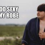 Not mamma’s boy anymore | I’M TOO SEXY FOR MY ROBE | image tagged in not mommas boy anymore,bath robe,school pic | made w/ Imgflip meme maker