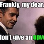 Famous movie upvote quotes! A Drsarcasm event: July 19-26 | Frankly, my dear, I don’t give an upvote. upvote | image tagged in rhett butler,upvotes,gone with the wind,famous movie upvote quotes | made w/ Imgflip meme maker