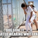 AOC discovers the existence of fences | DOG GONE IT .........I SHARTED WEARING WHITE PANTS | image tagged in aoc discovers the existence of fences | made w/ Imgflip meme maker