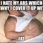 Fat Man | I HATE MY ABS WHICH IS WHY I COVER IT UP WITH; FAT | image tagged in fat man | made w/ Imgflip meme maker