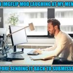 I know it went down like this at least once or twice. | AN IMGFLIP MOD LAUGHING AT MY MEME; BEFORE SENDING IT BACK TO SUBMISSION | image tagged in imgflip mod,memes,mods,funny,back to submission,censored | made w/ Imgflip meme maker
