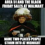 carnac question | AREA 51 AND THE BLACK FRIDAY SALES AT WALMART; NAME TWO PLACES PEOPLE STORM INTO AT MIDNIGHT | image tagged in carnac question,area 51,funny but true | made w/ Imgflip meme maker
