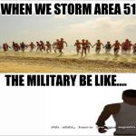 White screen  | WHEN WE STORM AREA 51; THE MILITARY BE LIKE.... | image tagged in white screen | made w/ Imgflip meme maker
