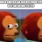 I didnt see anything | WHEN AMERICAN HIGHSCHOOLERS 
USE AN AGING FILTER | image tagged in i didnt see anything | made w/ Imgflip meme maker