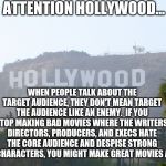 Hollywood and bad movies | ATTENTION HOLLYWOOD... WHEN PEOPLE TALK ABOUT THE TARGET AUDIENCE, THEY DON'T MEAN TARGET THE AUDIENCE LIKE AN ENEMY.  IF YOU STOP MAKING BA | image tagged in hollywood sign | made w/ Imgflip meme maker