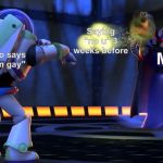 Zurg Shoots Buzz | Saying "no u" 3 weeks before; Guy who says "ur mom gay"; Me | image tagged in zurg shoots buzz | made w/ Imgflip meme maker