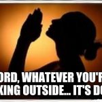 Woman praying  | LORD, WHATEVER YOU'RE BAKING OUTSIDE... IT'S DONE | image tagged in woman praying | made w/ Imgflip meme maker