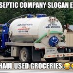 Best septic company slogan EVER!!! | BEST SEPTIC COMPANY SLOGAN EVER!!! WE HAUL USED GROCERIES 😂🤣😅 | image tagged in best septic company slogan ever | made w/ Imgflip meme maker