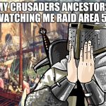 C R U S A D E R | MY CRUSADERS ANCESTORS WATCHING ME RAID AREA 51 | image tagged in c r u s a d e r | made w/ Imgflip meme maker