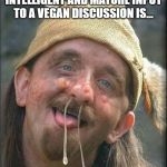 Stupid Hobo | I THINK THE MOST INTELLIGENT AND MATURE INPUT TO A VEGAN DISCUSSION IS... MMM..BACON | image tagged in stupid hobo | made w/ Imgflip meme maker