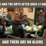 I've never tried Shawarma... | ME AND THE BOYS AFTER AREA 51 RAID; AND THERE ARE NO ALIENS | image tagged in avengers shawarma,area 51,raiders,aliens | made w/ Imgflip meme maker