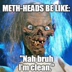 Admitting you have a problem is the first step towards getting help. | METH-HEADS BE LIKE:; "Nah bruh I'm clean." | image tagged in crypt keeper,meth head,methamphetamine,just say no,drug addiction,memes | made w/ Imgflip meme maker