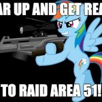 Let's see them aliens! | GEAR UP AND GET READY; TO RAID AREA 51! | image tagged in gunning rainbow dash,memes,ponies,area 51 | made w/ Imgflip meme maker