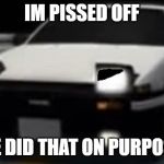 Shingo made Takumi mad | IM PISSED OFF; HE DID THAT ON PURPOSE | image tagged in angry ae86 initial d,double crash,deju vu,ae86 | made w/ Imgflip meme maker