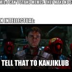 Tell That To Kanjiklub | NORMIE: I CAN'T STAND MEMES. THEY MAKE NO SENSE. ME, AN INTELLECTUAL:; TELL THAT TO KANJIKLUB | image tagged in tell that to kanjiklub | made w/ Imgflip meme maker