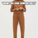 saturday morning wife | "WOW, YOU LOOK COMFORTABLE!"; MY NEW STYLE: SWEATPANTS AND RESENTMENT | image tagged in sweatpants and resentment | made w/ Imgflip meme maker