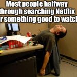 Hopefully there will be something the next time I search | Most people halfway through searching Netflix for something good to watch | image tagged in asleep at desk,sad | made w/ Imgflip meme maker