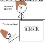 Don't you hate it when people spoil the end of a movie! | DON'T SPOIL THE END OF THE MOVIE! THE END | image tagged in you want spoilers | made w/ Imgflip meme maker
