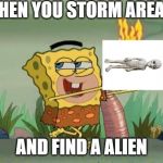 Spongegar Fire | WHEN YOU STORM AREA 51; AND FIND A ALIEN | made w/ Imgflip meme maker
