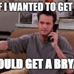 Chandler bing | LISTEN IF I WANTED TO GET A BRYAN; I COULD GET A BRYAN! | image tagged in chandler bing | made w/ Imgflip meme maker