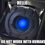 Wheatley | HELLO. I DO NOT WORK WITH HUMANS. | image tagged in wheatley | made w/ Imgflip meme maker