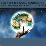 Worldly Self Control | DON'T LET THE WORLD CONTROL YOU, CONTROL THE WAY YOU REACT TO THE WORLD; COVELL BELLAMY III | image tagged in worldly self control | made w/ Imgflip meme maker