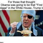 Trump First Nigga In White House Not Obama meme