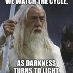 Gandolf | WE WATCH THE CYCLE, AS DARKNESS TURNS TO LIGHT. | image tagged in gandolf | made w/ Imgflip meme maker
