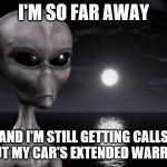 Seems like a problem a lot of people have | I'M SO FAR AWAY; AND I'M STILL GETTING CALLS ABOUT MY CAR'S EXTENDED WARRANTY | image tagged in why aliens won't talk to us,cars,phone call | made w/ Imgflip meme maker