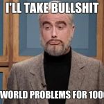 Sean Connery BS First World Problems | I'LL TAKE BULLSHIT; FIRST WORLD PROBLEMS FOR 1000 ALEX | image tagged in snl sean connery,first world problems,sean connery jeopardy | made w/ Imgflip meme maker