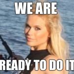 We are ready to do it- Maria Durbani | WE ARE; READY TO DO IT | image tagged in maria durbani,ready,do it,action | made w/ Imgflip meme maker