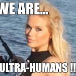 Ultra humans-Maria Durbani | WE ARE... ULTRA-HUMANS !!! | image tagged in maria durbani,fun,funny,meme,humans,phrases | made w/ Imgflip meme maker