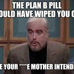 snl jeopardy sean connery | THE PLAN B PILL SHOULD HAVE WIPED YOU OUT; LIKE YOUR ****E MOTHER INTENDED. | image tagged in snl jeopardy sean connery | made w/ Imgflip meme maker